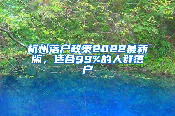 杭州落户政策2022最新版，适合99%的人群落户