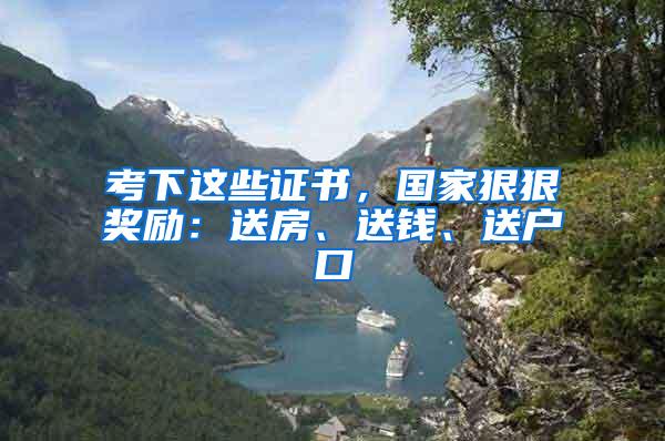 考下这些证书，国家狠狠奖励：送房、送钱、送户口