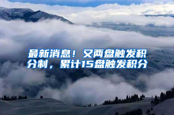 最新消息！又两盘触发积分制，累计15盘触发积分