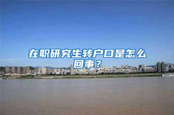在职研究生转户口是怎么回事？