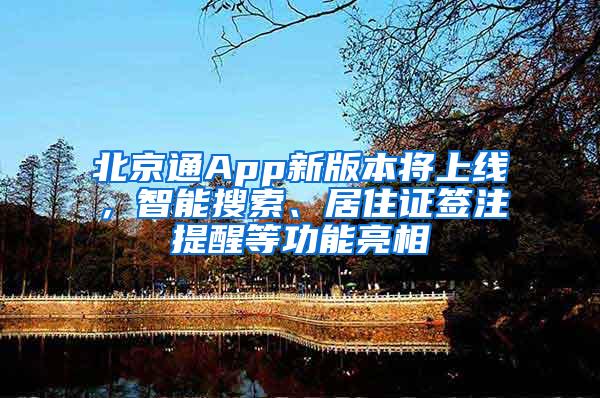 北京通App新版本将上线，智能搜索、居住证签注提醒等功能亮相