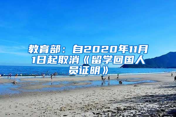 教育部：自2020年11月1日起取消《留学回国人员证明》