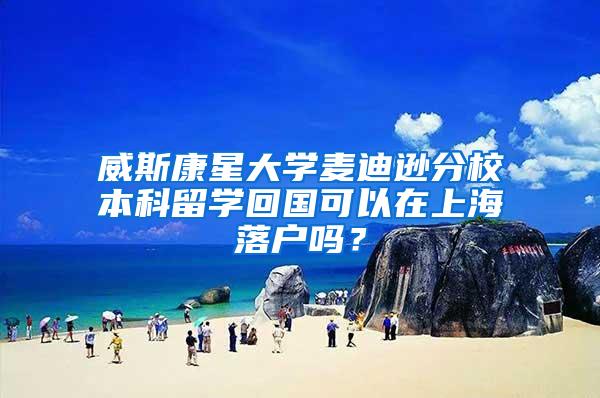 威斯康星大学麦迪逊分校本科留学回国可以在上海落户吗？