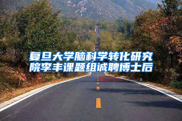 复旦大学脑科学转化研究院李丰课题组诚聘博士后