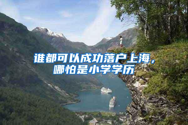 谁都可以成功落户上海，哪怕是小学学历