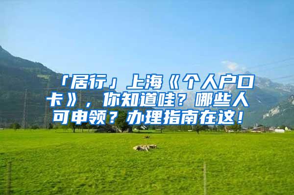 「居行」上海《个人户口卡》，你知道哇？哪些人可申领？办理指南在这！