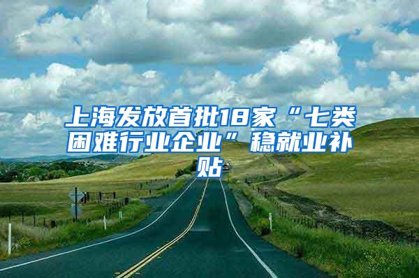 上海发放首批18家“七类困难行业企业”稳就业补贴