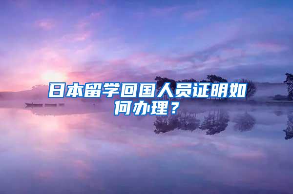 日本留学回国人员证明如何办理？