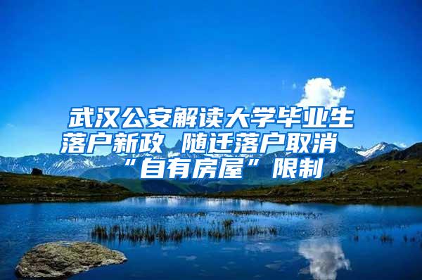 武汉公安解读大学毕业生落户新政 随迁落户取消“自有房屋”限制