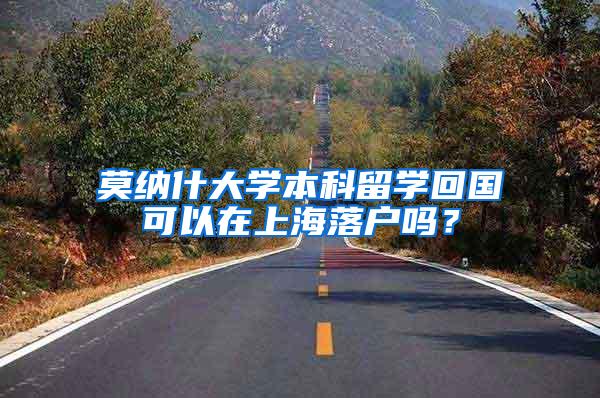莫纳什大学本科留学回国可以在上海落户吗？