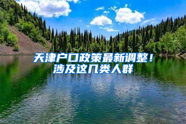 天津户口政策最新调整！涉及这几类人群→