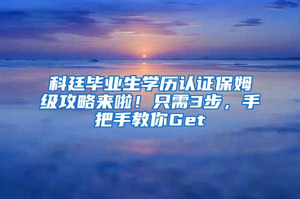 科廷毕业生学历认证保姆级攻略来啦！只需3步，手把手教你Get