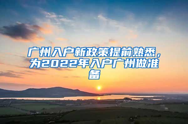 广州入户新政策提前熟悉，为2022年入户广州做准备