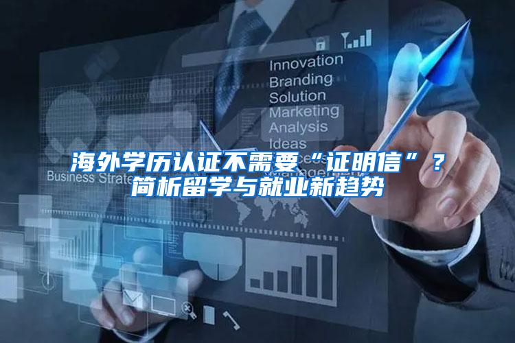 海外学历认证不需要“证明信”？简析留学与就业新趋势