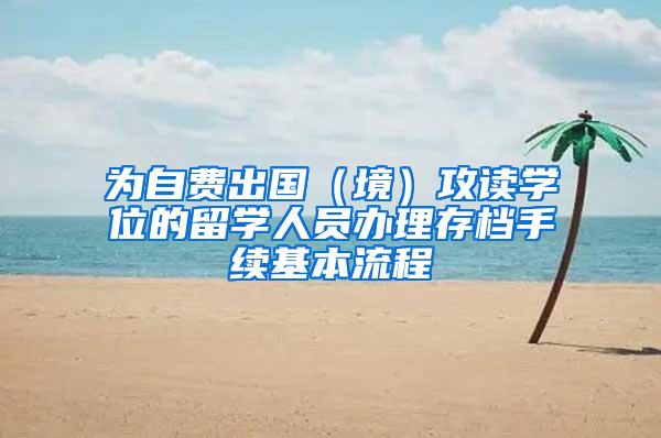 为自费出国（境）攻读学位的留学人员办理存档手续基本流程