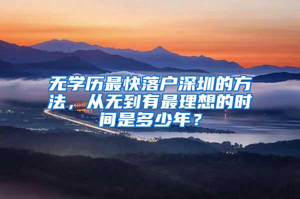 无学历最快落户深圳的方法，从无到有最理想的时间是多少年？