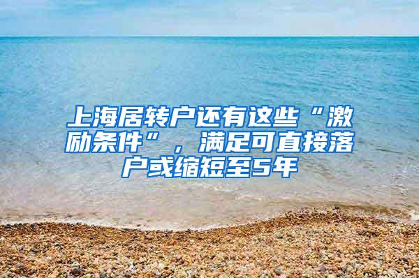 上海居转户还有这些“激励条件”，满足可直接落户或缩短至5年