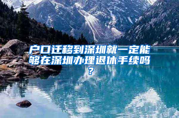 户口迁移到深圳就一定能够在深圳办理退休手续吗？