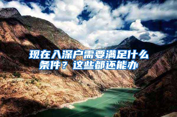 现在入深户需要满足什么条件？这些都还能办