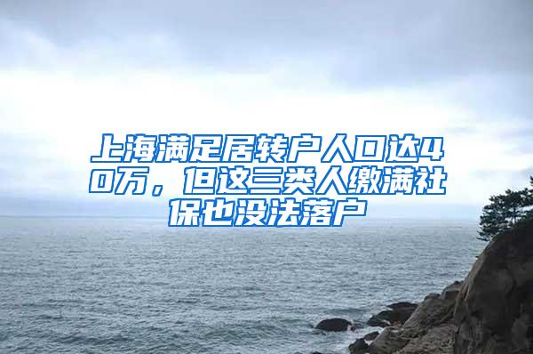 上海满足居转户人口达40万，但这三类人缴满社保也没法落户