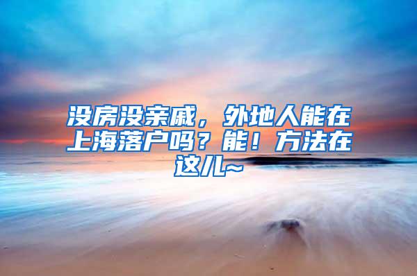 没房没亲戚，外地人能在上海落户吗？能！方法在这儿~