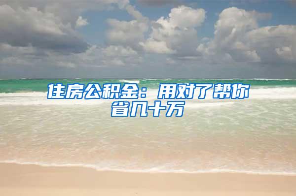 住房公积金：用对了帮你省几十万