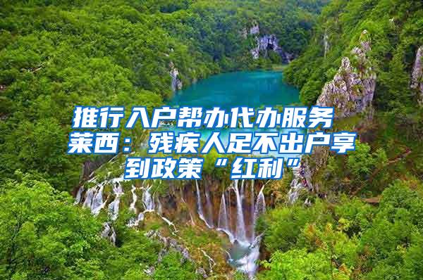 推行入户帮办代办服务 莱西：残疾人足不出户享到政策“红利”