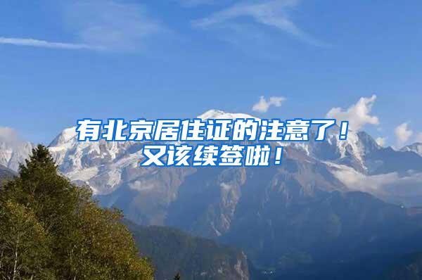 有北京居住证的注意了！又该续签啦！