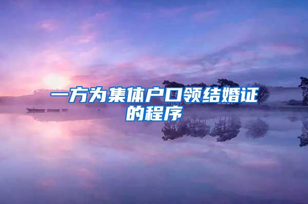 一方为集体户口领结婚证的程序