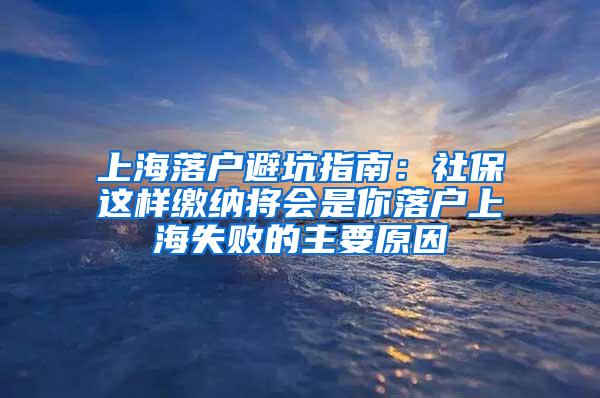 上海落户避坑指南：社保这样缴纳将会是你落户上海失败的主要原因