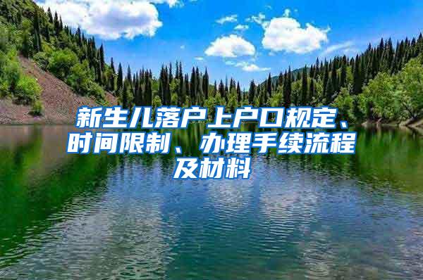 新生儿落户上户口规定、时间限制、办理手续流程及材料