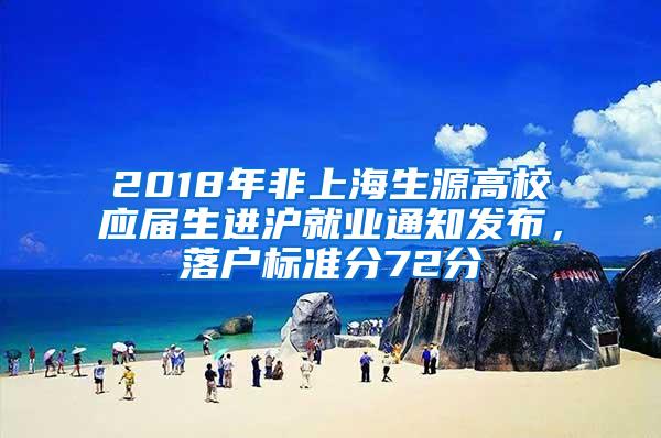 2018年非上海生源高校应届生进沪就业通知发布，落户标准分72分
