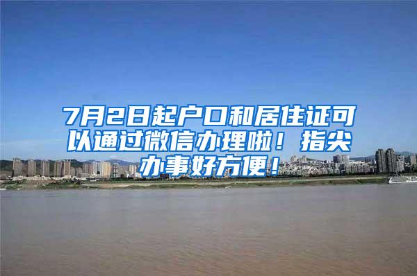7月2日起户口和居住证可以通过微信办理啦！指尖办事好方便！