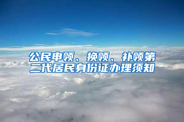 公民申领、换领、补领第二代居民身份证办理须知