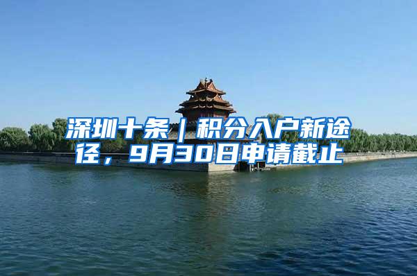 深圳十条｜积分入户新途径，9月30日申请截止