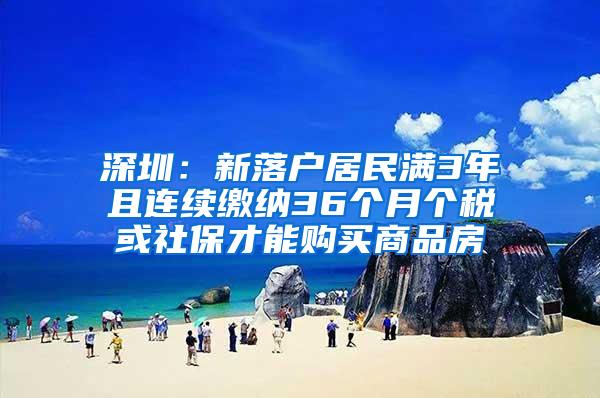 深圳：新落户居民满3年且连续缴纳36个月个税或社保才能购买商品房