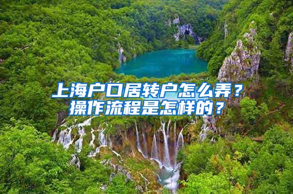 上海户口居转户怎么弄？操作流程是怎样的？