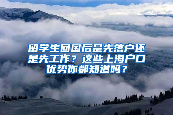 留学生回国后是先落户还是先工作？这些上海户口优势你都知道吗？