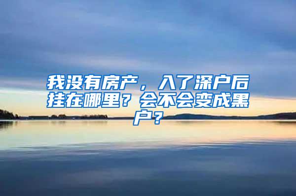 我没有房产，入了深户后挂在哪里？会不会变成黑户？