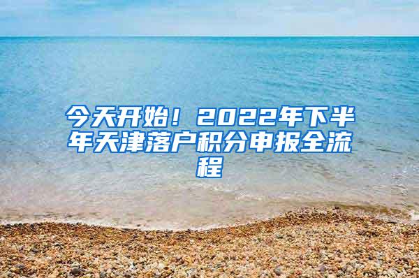 今天开始！2022年下半年天津落户积分申报全流程