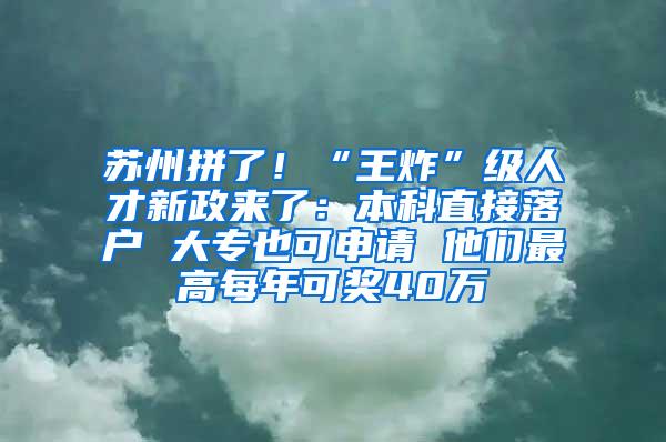 苏州拼了！“王炸”级人才新政来了：本科直接落户 大专也可申请 他们最高每年可奖40万