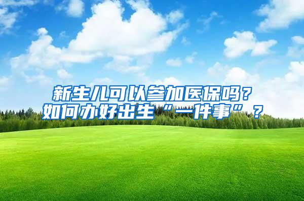 新生儿可以参加医保吗？如何办好出生“一件事”？