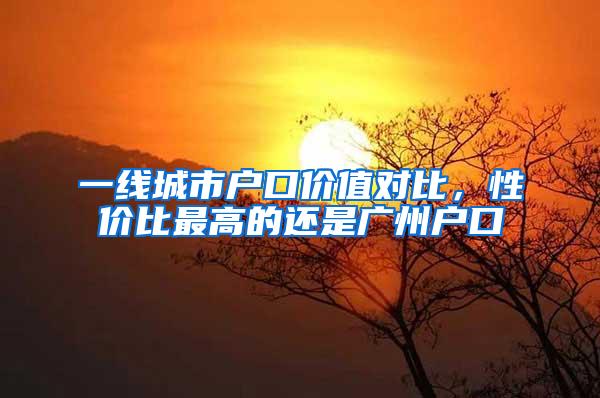 一线城市户口价值对比，性价比最高的还是广州户口