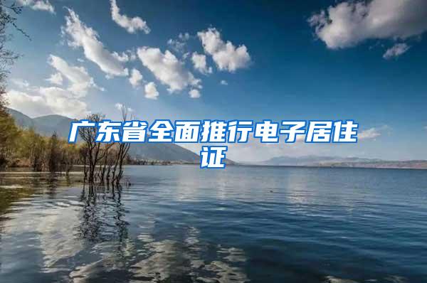 广东省全面推行电子居住证