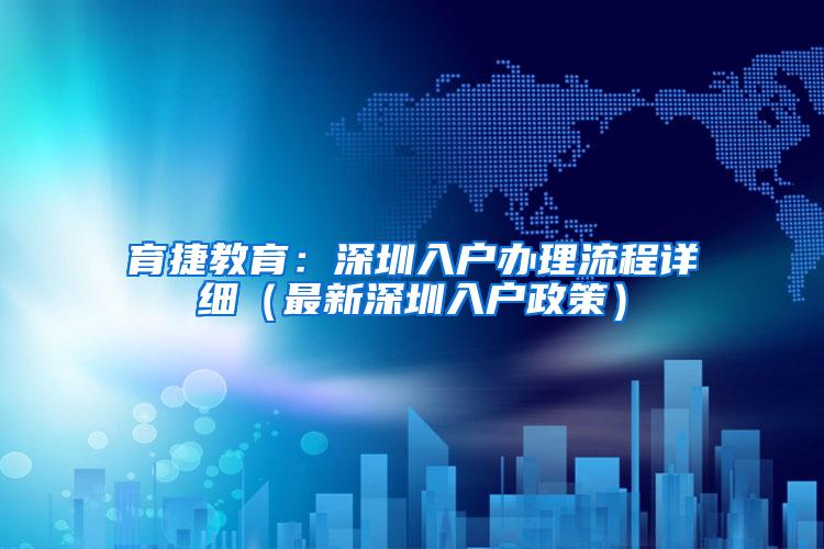 育捷教育：深圳入户办理流程详细（最新深圳入户政策）