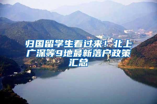 归国留学生看过来！北上广深等9地最新落户政策汇总