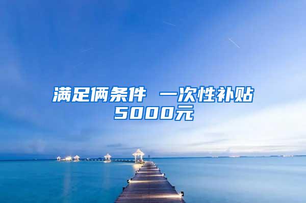 满足俩条件 一次性补贴5000元