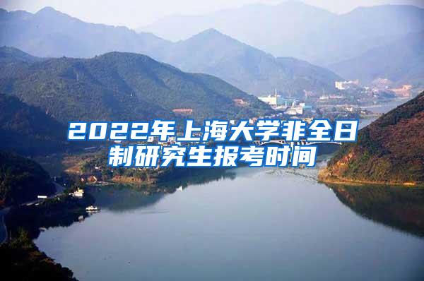 2022年上海大学非全日制研究生报考时间