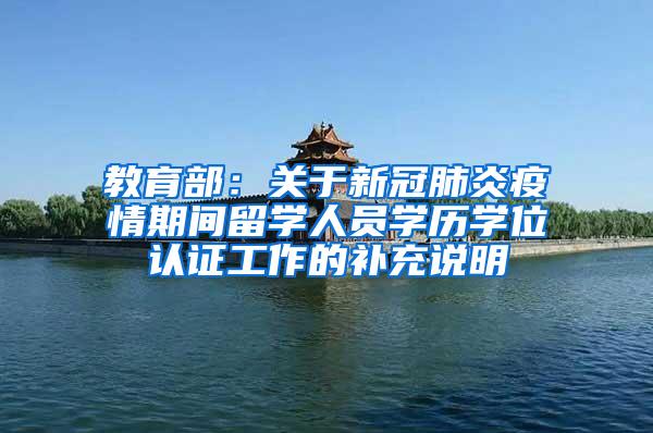 教育部：关于新冠肺炎疫情期间留学人员学历学位认证工作的补充说明
