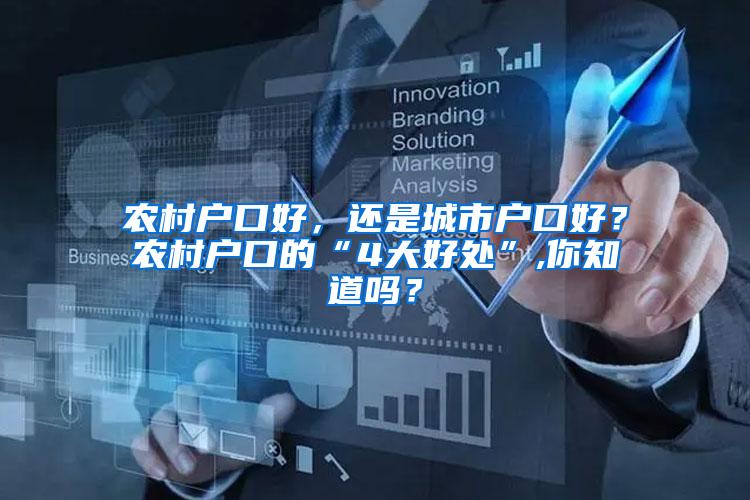 农村户口好，还是城市户口好？农村户口的“4大好处”,你知道吗？